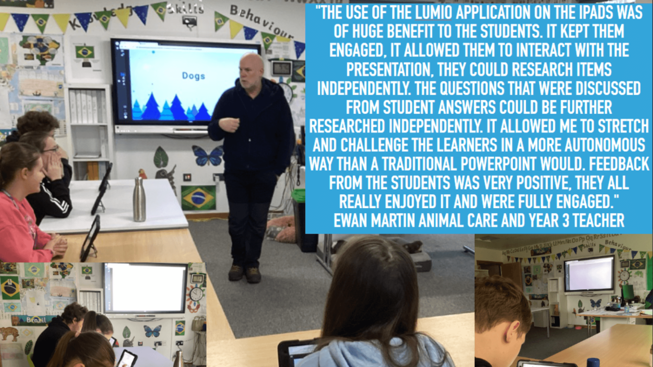 Petty Pool learners using Lumio in their classroom. Customer quote reads” The use of the Lumio application on the iPads was of huge benefit to the students. It kept them engaged, it allowed them to interact with the presentation, they could research items independently. The questions that were discussed from student answers could be further researched independently. It allowed me to stretch and challenge the learners in a more autonomous way than a traditional PowerPoint would. Feedback from the students was very positive, they all really enjoyed it and were fully engaged” Ewan Martin Animal Care and Year 3 Teacher.